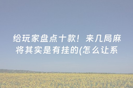 给玩家盘点十款！来几局麻将其实是有挂的(怎么让系统发好牌)