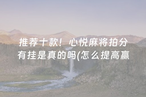 推荐十款！心悦麻将拍分有挂是真的吗(怎么提高赢牌率)