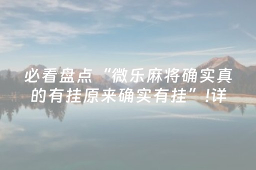 必看盘点“微乐麻将确实真的有挂原来确实有挂”!详细开挂教程-抖音
