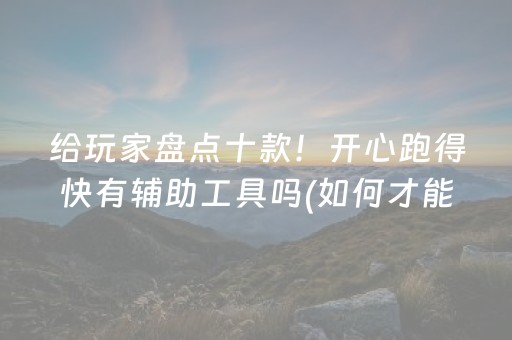 给玩家盘点十款！开心跑得快有辅助工具吗(如何才能打赢)