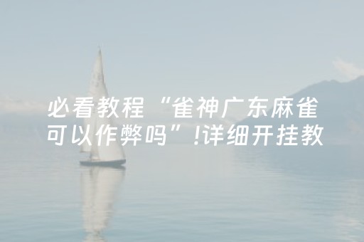 必看教程“雀神广东麻雀可以作弊吗”!详细开挂教程-抖音