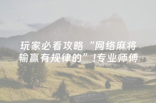 玩家必看攻略“网络麻将输赢有规律的”!专业师傅带你一起了解（详细教程）-抖音