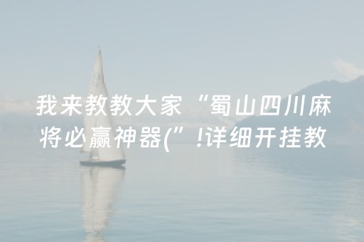 我来教教大家“蜀山四川麻将必赢神器(”!详细开挂教程-抖音