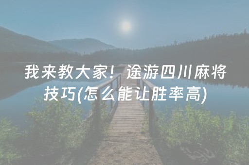 我来教大家！途游四川麻将技巧(怎么能让胜率高)