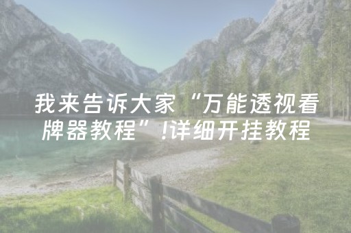 我来告诉大家“万能透视看牌器教程”!详细开挂教程-抖音