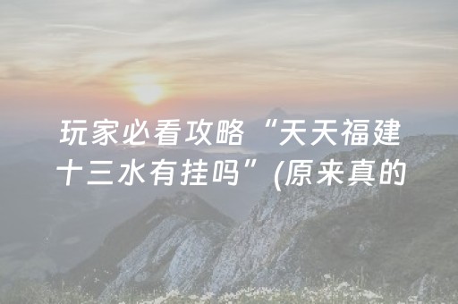 玩家必看攻略“天天福建十三水有挂吗”(原来真的有挂)-抖音