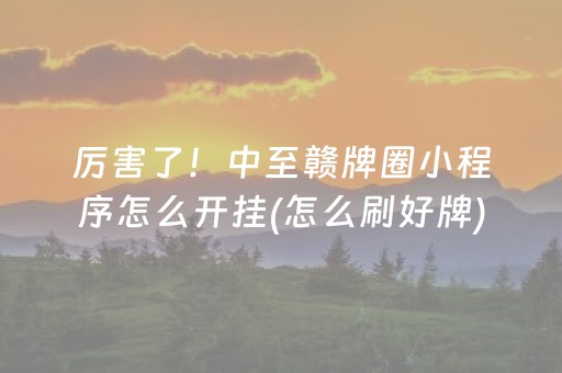 厉害了！中至赣牌圈小程序怎么开挂(怎么刷好牌)