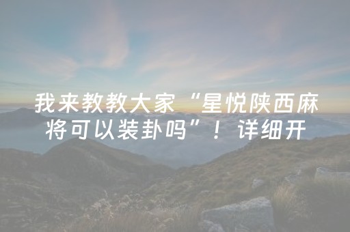 我来教教大家“星悦陕西麻将可以装卦吗”！详细开挂教程（确实真的有挂)-抖音