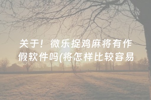 关于！微乐捉鸡麻将有作假软件吗(将怎样比较容易赢)