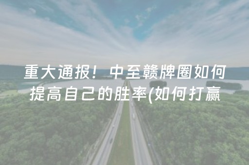 重大通报！中至赣牌圈如何提高自己的胜率(如何打赢有插件吗)