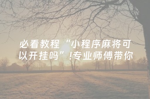 必看教程“小程序麻将可以开挂吗”!专业师傅带你一起了解（详细教程）-抖音