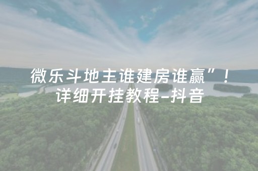微乐斗地主谁建房谁赢”!详细开挂教程-抖音