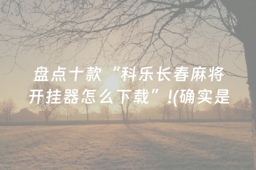 盘点十款“科乐长春麻将开挂器怎么下载”!(确实是有挂)-抖音