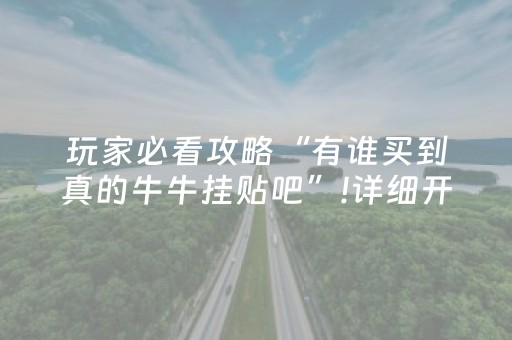 玩家必看攻略“有谁买到真的牛牛挂贴吧”!详细开挂教程-抖音