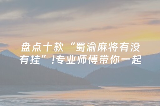 盘点十款“蜀渝麻将有没有挂”!专业师傅带你一起了解（详细教程）-抖音