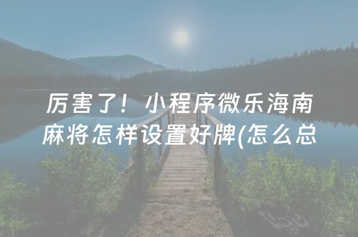 厉害了！小程序微乐海南麻将怎样设置好牌(怎么总是输)