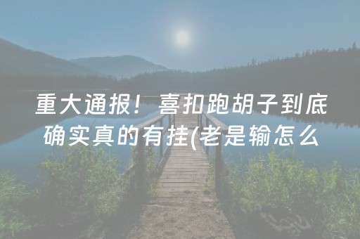 重大通报！喜扣跑胡子到底确实真的有挂(老是输怎么办)