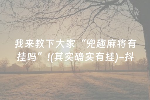 我来教下大家“兜趣麻将有挂吗”!(其实确实有挂)-抖音