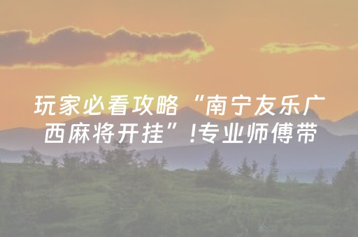 玩家必看攻略“南宁友乐广西麻将开挂”!专业师傅带你一起了解（详细教程）-抖音