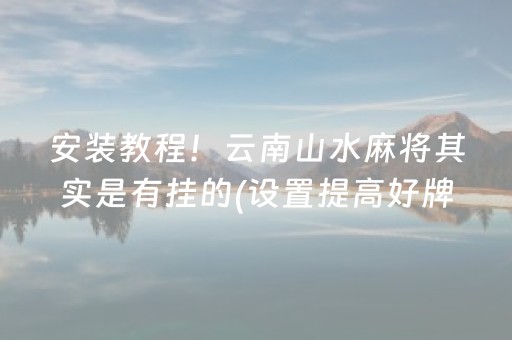 安装教程！云南山水麻将其实是有挂的(设置提高好牌几率)