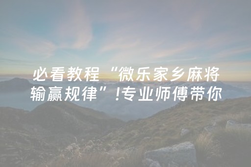 必看教程“微乐家乡麻将输赢规律”!专业师傅带你一起了解（详细教程）-抖音