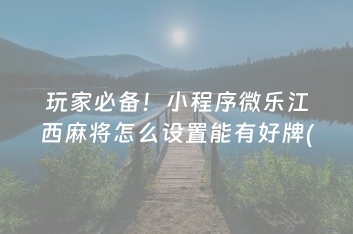 玩家必备！小程序微乐江西麻将怎么设置能有好牌(怎么打系统才能给好牌)