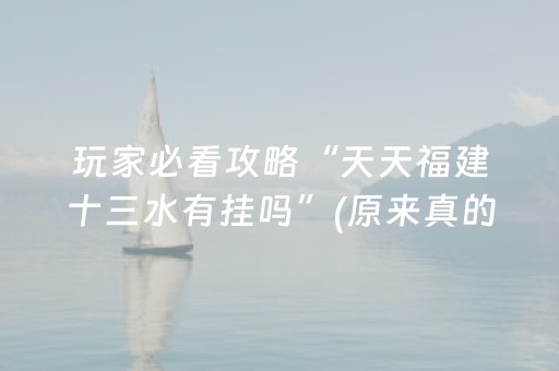 玩家必看攻略“天天福建十三水有挂吗”(原来真的有挂)-抖音