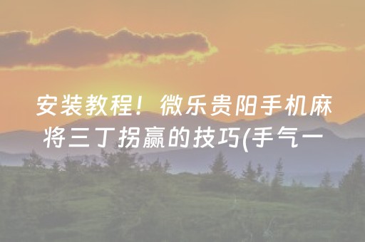 安装教程！微乐贵阳手机麻将三丁拐赢的技巧(手气一直很差)