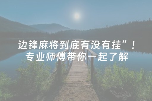 边锋麻将到底有没有挂”!专业师傅带你一起了解（详细教程）-抖音