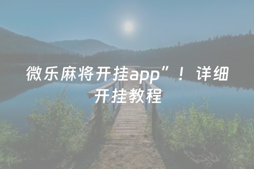 微乐麻将开挂app”！详细开挂教程（确实真的有挂)-抖音