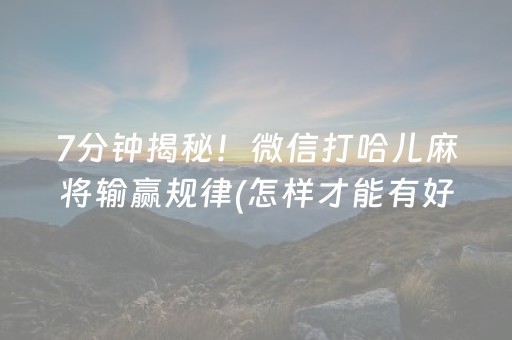 7分钟揭秘！微信打哈儿麻将输赢规律(怎样才能有好牌)