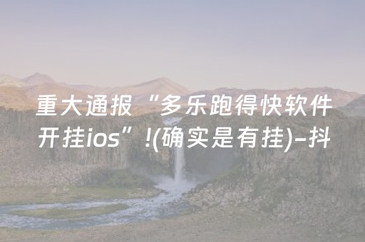 重大通报“多乐跑得快软件开挂ios”!(确实是有挂)-抖音