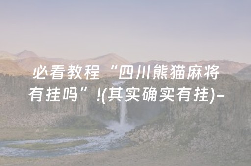 必看教程“四川熊猫麻将有挂吗”!(其实确实有挂)-抖音