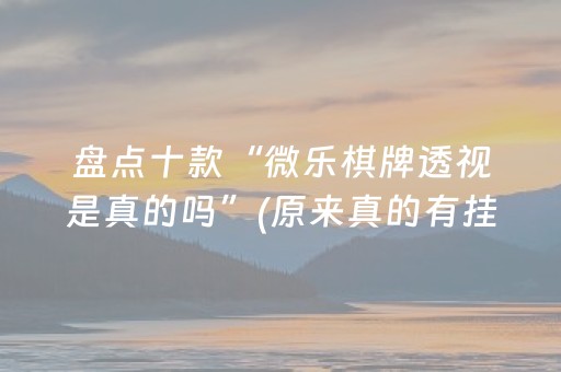 盘点十款“微乐棋牌透视是真的吗”(原来真的有挂)-抖音
