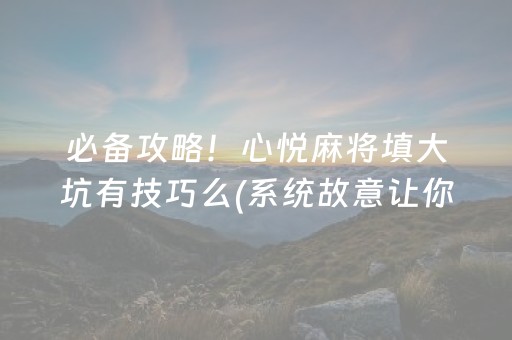 必备攻略！心悦麻将填大坑有技巧么(系统故意让你输)