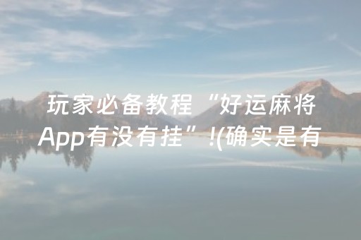 玩家必备教程“好运麻将App有没有挂”!(确实是有挂)-抖音