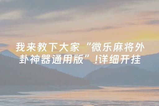 我来教下大家“微乐麻将外卦神器通用版”!详细开挂教程-抖音