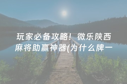 玩家必备攻略！微乐陕西麻将助赢神器(为什么牌一直很差)