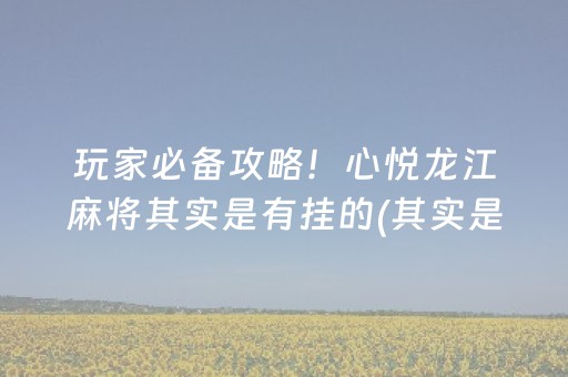 玩家必备攻略！心悦龙江麻将其实是有挂的(其实是有挂确实有挂)