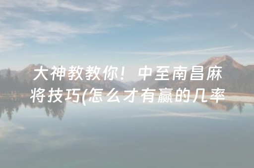 大神教教你！中至南昌麻将技巧(怎么才有赢的几率)