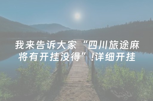 我来告诉大家“四川旅途麻将有开挂没得”!详细开挂教程-抖音