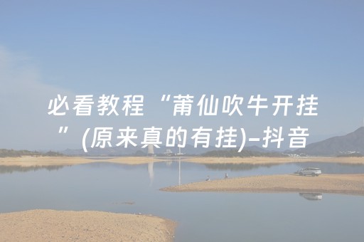 必看教程“莆仙吹牛开挂”(原来真的有挂)-抖音