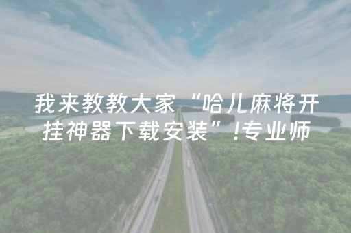 我来教教大家“哈儿麻将开挂神器下载安装”!专业师傅带你一起了解（详细教程）-抖音