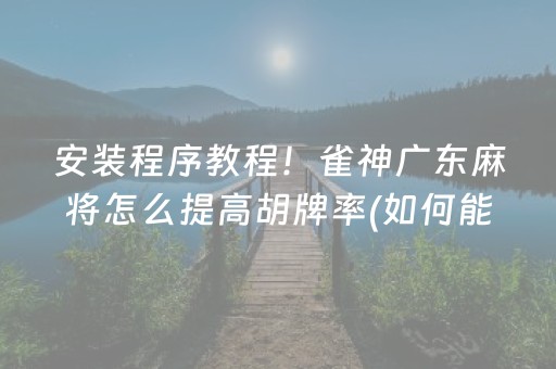 安装程序教程！雀神广东麻将怎么提高胡牌率(如何能一直赢)