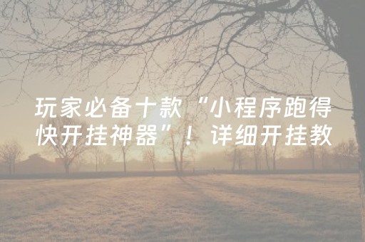 玩家必备十款“小程序跑得快开挂神器”！详细开挂教程（确实真的有挂)-抖音