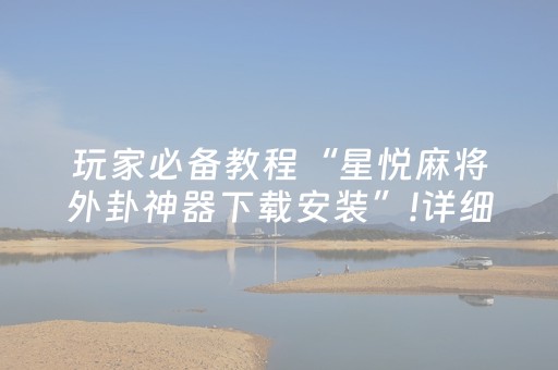 玩家必备教程“星悦麻将外卦神器下载安装”!详细开挂教程-抖音