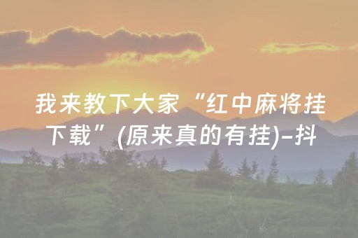 我来教下大家“红中麻将挂下载”(原来真的有挂)-抖音
