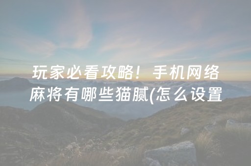 玩家必看攻略！手机网络麻将有哪些猫腻(怎么设置才能赢)