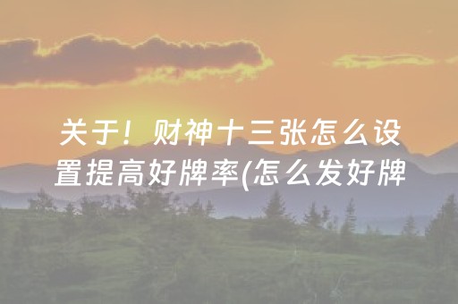 关于！财神十三张怎么设置提高好牌率(怎么发好牌)