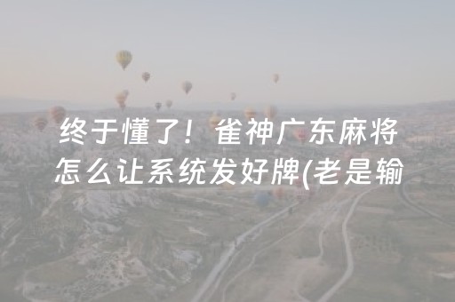终于懂了！雀神广东麻将怎么让系统发好牌(老是输怎么回事)